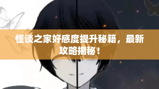 怪谈之家好感度提升秘籍，最新攻略揭秘！