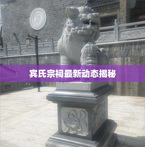 宾氏宗祠最新动态揭秘