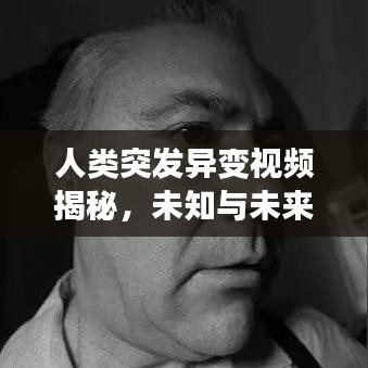 人类突发异变视频揭秘，未知与未来的惊悚探险之旅