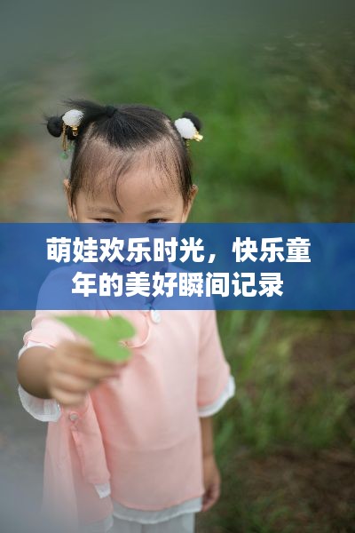 萌娃欢乐时光，快乐童年的美好瞬间记录