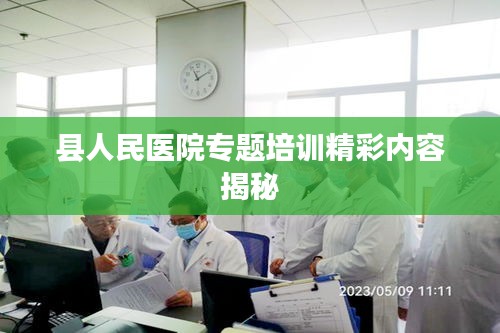 县人民医院专题培训精彩内容揭秘
