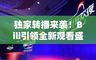 独家转播来袭！Bili引领全新观看盛宴体验！