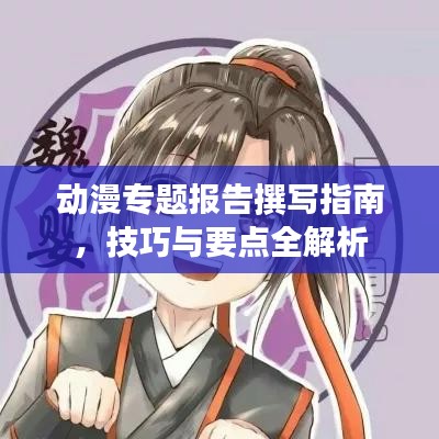 动漫专题报告撰写指南，技巧与要点全解析