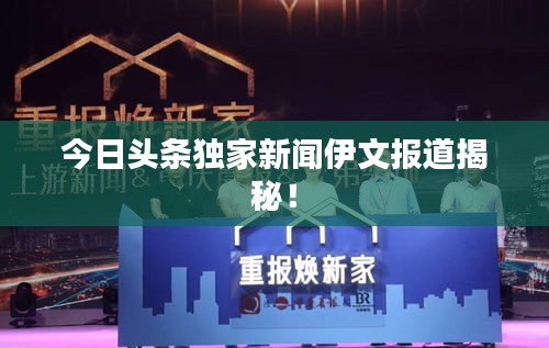 今日头条独家新闻伊文报道揭秘！