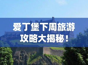 爱丁堡下周旅游攻略大揭秘！