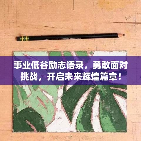 事业低谷励志语录，勇敢面对挑战，开启未来辉煌篇章！