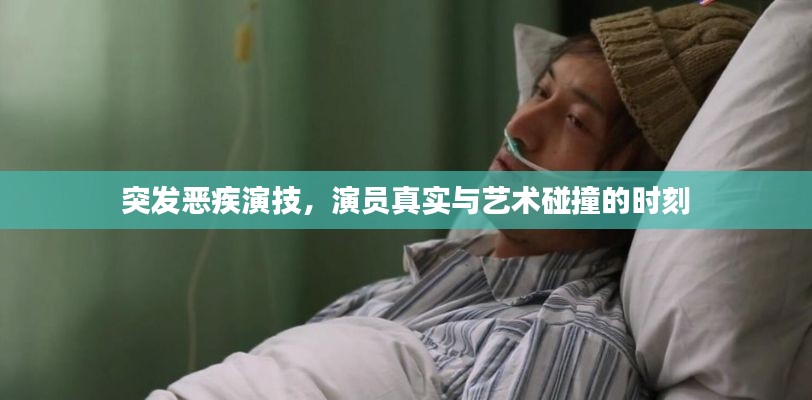 突发恶疾演技，演员真实与艺术碰撞的时刻