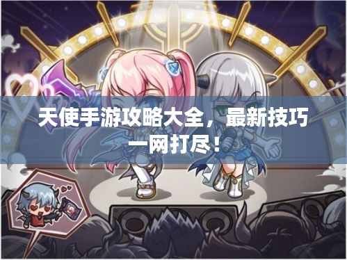 天使手游攻略大全，最新技巧一网打尽！