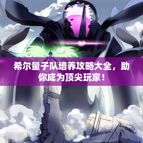希尔量子队培养攻略大全，助你成为顶尖玩家！