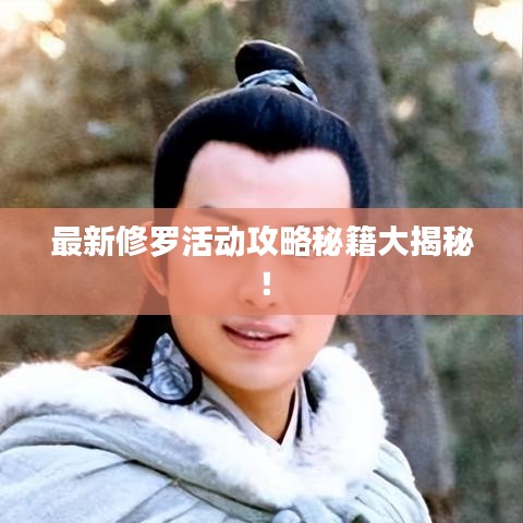 最新修罗活动攻略秘籍大揭秘！