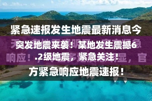 突发地震来袭！某地发生震撼6.2级地震，紧急关注！
