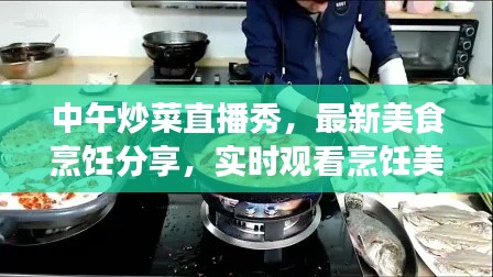中午炒菜直播秀，最新美食烹饪分享，实时观看烹饪美食视频