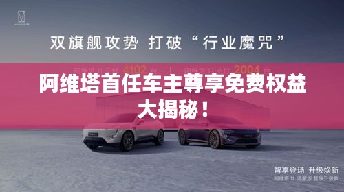 阿维塔首任车主尊享免费权益大揭秘！