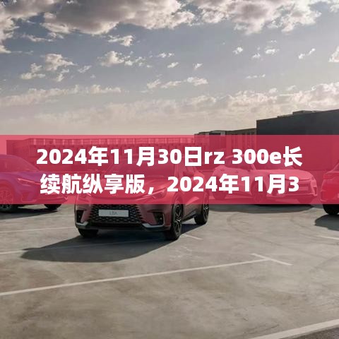 掌握未来驾驶体验，RZ 300e长续航纵享版使用全攻略发布日期揭晓！