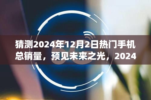 预见未来之光，2024年12月2日热门手机销量展望与领域影响分析