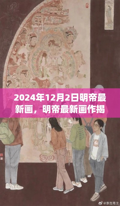 揭秘，明帝最新画作盛宴——2024年12月2日艺术瞩目之作