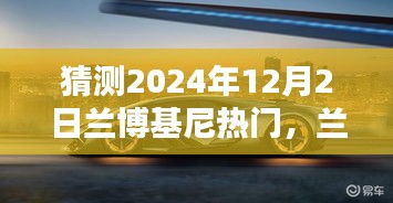 兰博基尼热门揭秘，探索隐藏小店，体验极致奢华风情——2024年12月2日预测热门兰博基尼风采展