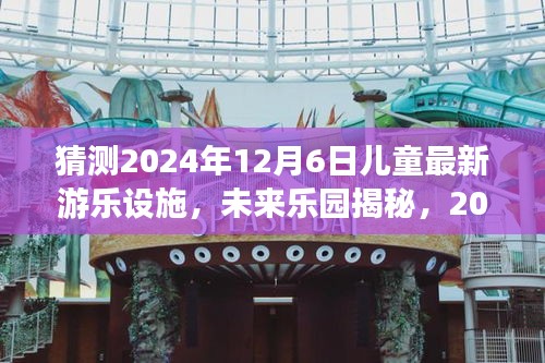 揭秘未来乐园，梦幻儿童游乐设施革新探秘，展望2024年12月6日最新趋势