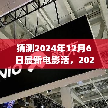 猜测2024年12月6日最新电影活，2024年12月6日热门电影预测，未来电影市场的新风向