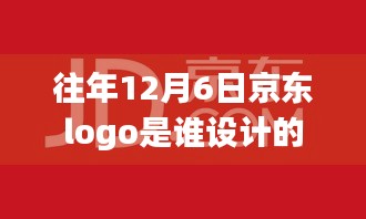 揭秘，京东Logo设计背后的故事与设计师身份揭晓——往年12月6日篇