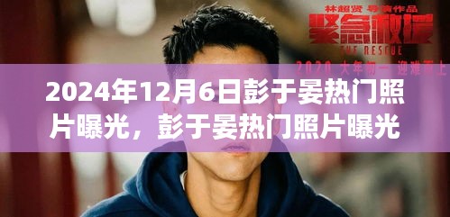 彭于晏热门照片曝光，时代印记的魅力风采（2024年12月6日）