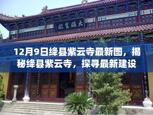 揭秘绛县紫云寺最新建设进展与独特魅力，12月9日实拍图集