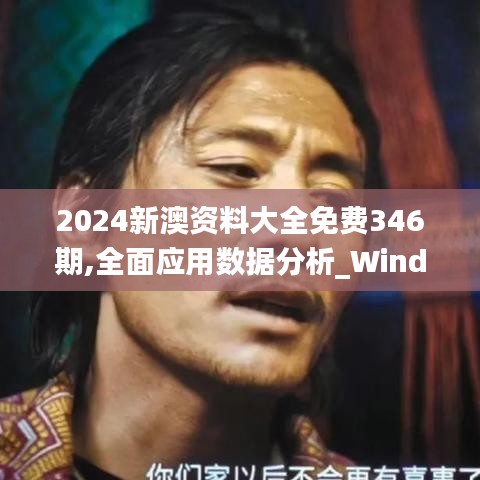 2024新澳资料大全免费346期,全面应用数据分析_Windows18.749