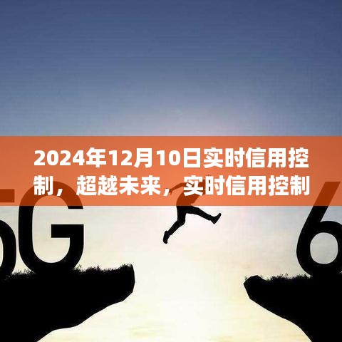 实时信用控制新纪元，拥抱变化，自信成就梦想的未来之路（2024年12月10日）