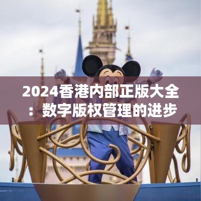 2024香港内部正版大全：数字版权管理的进步与挑战