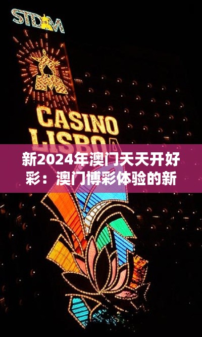 新2024年澳门天天开好彩：澳门博彩体验的新高度