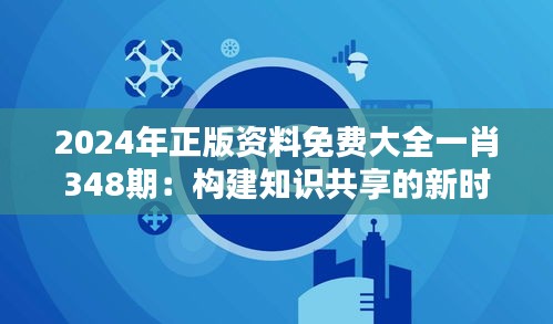 2024年正版资料免费大全一肖348期：构建知识共享的新时代