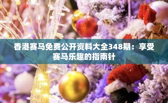 香港赛马免费公开资料大全348期：享受赛马乐趣的指南针