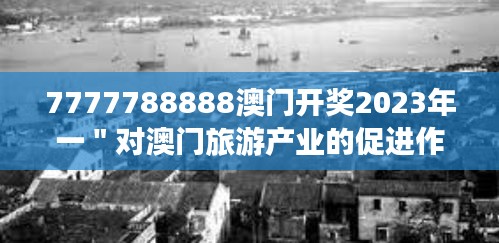 7777788888澳门开奖2023年一＂对澳门旅游产业的促进作用分析