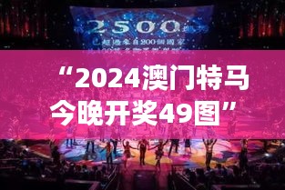 “2024澳门特马今晚开奖49图”：一场视觉与激情的交织盛宴