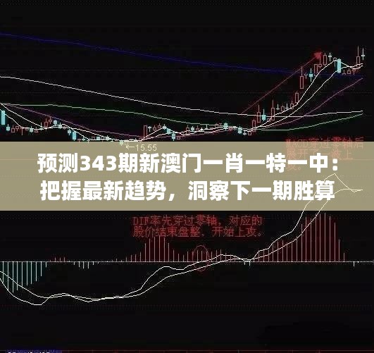 预测343期新澳门一肖一特一中：把握最新趋势，洞察下一期胜算