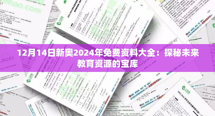 12月14日新奥2024年免费资料大全：探秘未来教育资源的宝库