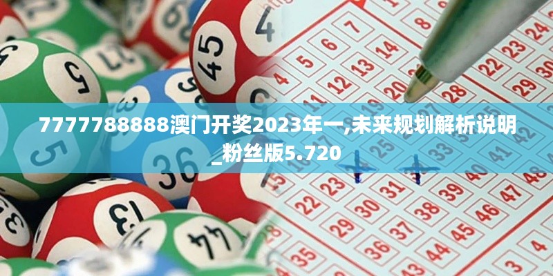 7777788888澳门开奖2023年一,未来规划解析说明_粉丝版5.720