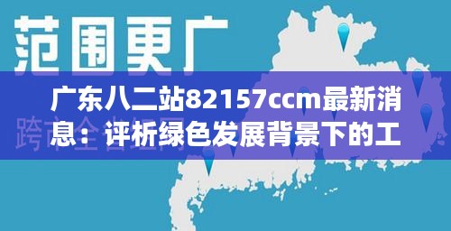 广东八二站82157ccm最新消息：评析绿色发展背景下的工业升级机遇