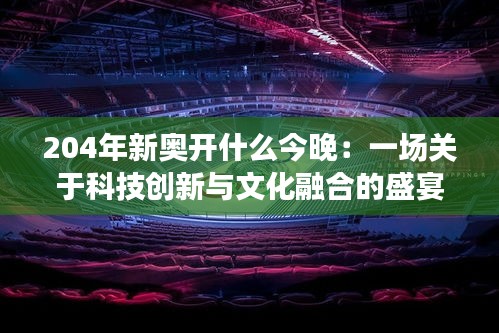 204年新奥开什么今晚：一场关于科技创新与文化融合的盛宴