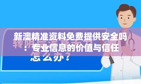 新澳精准资料免费提供安全吗：专业信息的价值与信任