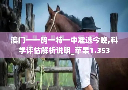 澳门一一码一特一中准选今晚,科学评估解析说明_苹果1.353