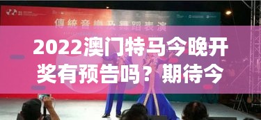 2022澳门特马今晚开奖有预告吗？期待今晚的赛马盛宴带来惊喜