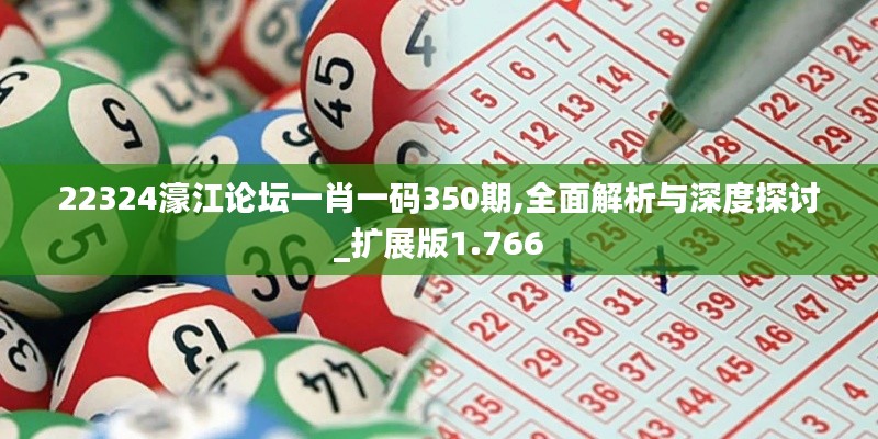 22324濠江论坛一肖一码350期,全面解析与深度探讨_扩展版1.766