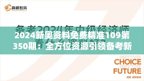 2024新奥资料免费精准109第350期：全方位资源引领备考新方向