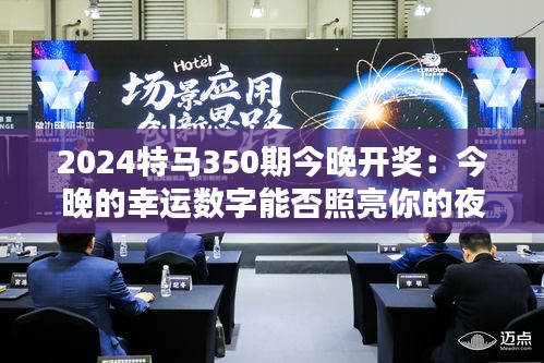 2024特马350期今晚开奖：今晚的幸运数字能否照亮你的夜晚？