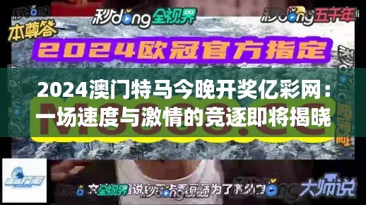 2024澳门特马今晚开奖亿彩网：一场速度与激情的竞逐即将揭晓