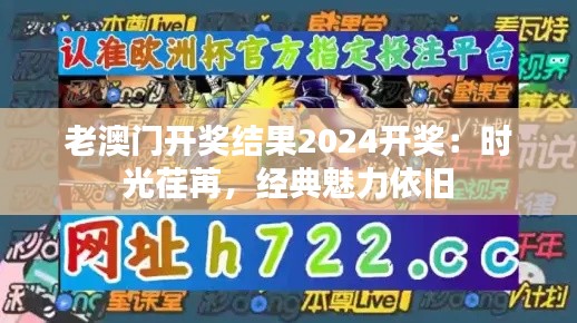 老澳门开奖结果2024开奖：时光荏苒，经典魅力依旧