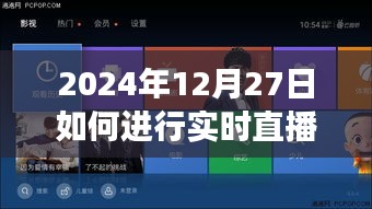 关于直播播放功能的操作指南，如何实时直播于2024年12月27日