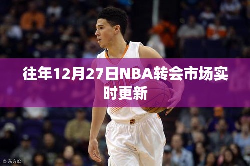 NBA转会市场年度更新动态，12月27日实时更新资讯