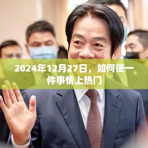 如何使事情成为热门话题——策略与技巧分享（2024年）